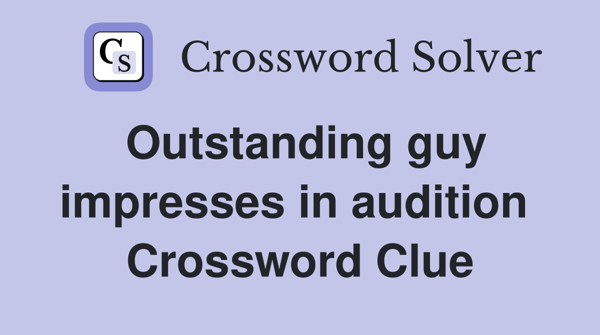 Outstanding guy impresses in audition  Crossword Clue