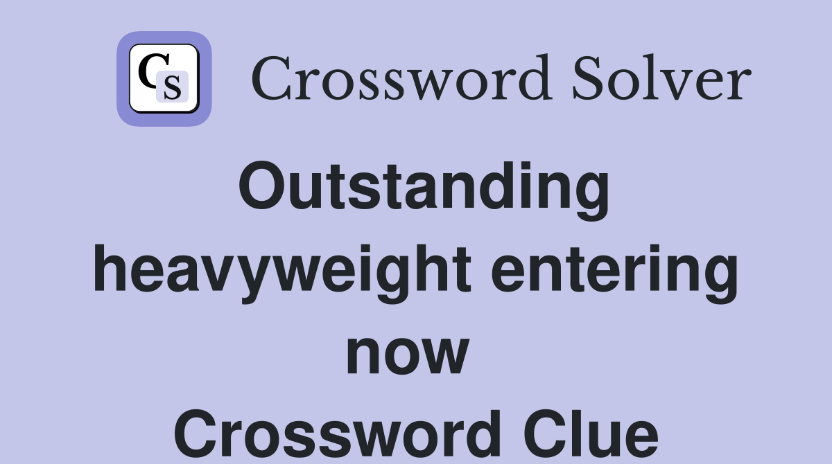Outstanding heavyweight entering now  Crossword Clue