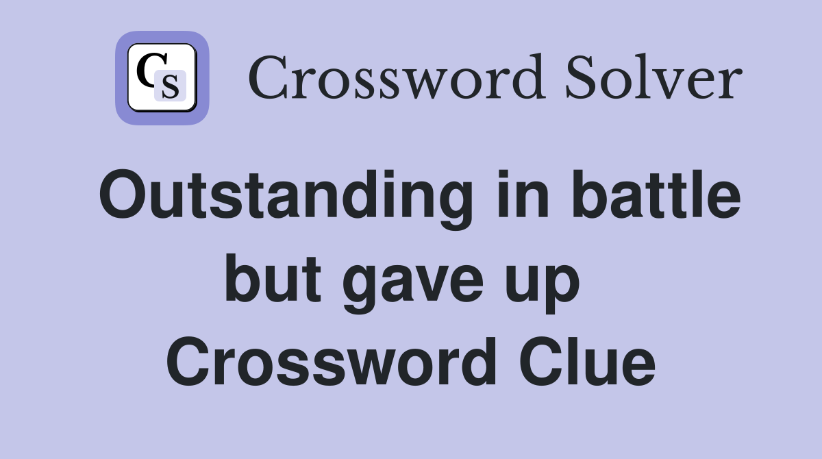 Outstanding in battle but gave up  Crossword Clue