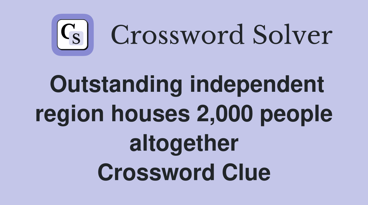 Outstanding independent region houses 2,000 people altogether Crossword Clue