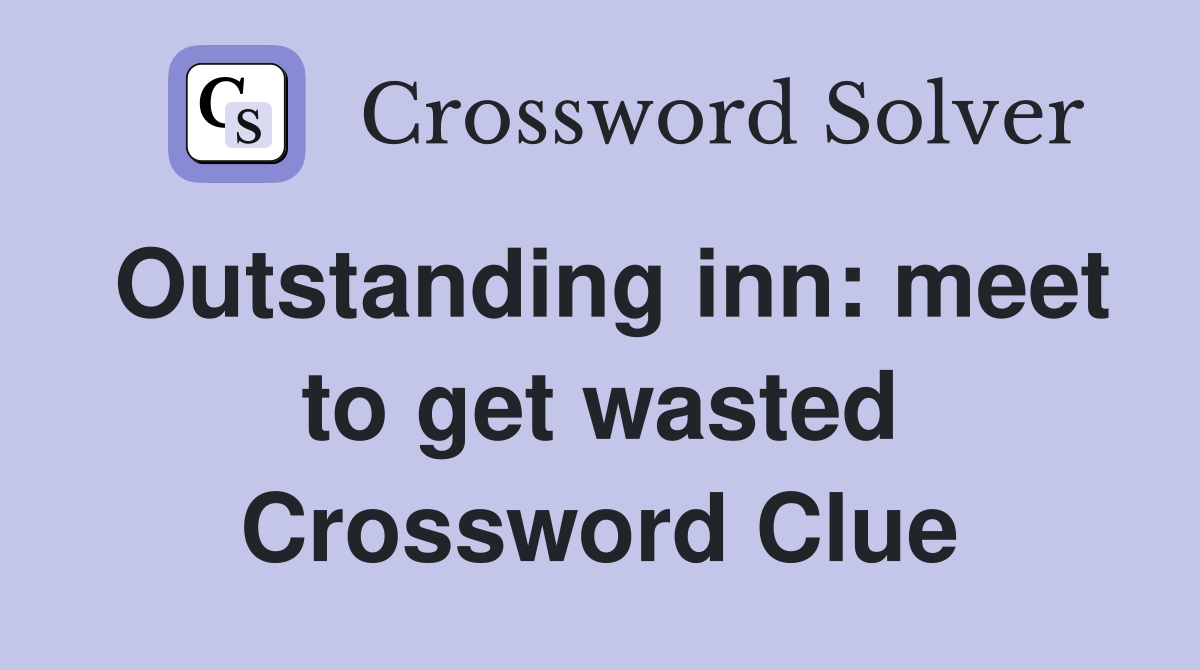 Outstanding inn: meet to get wasted Crossword Clue