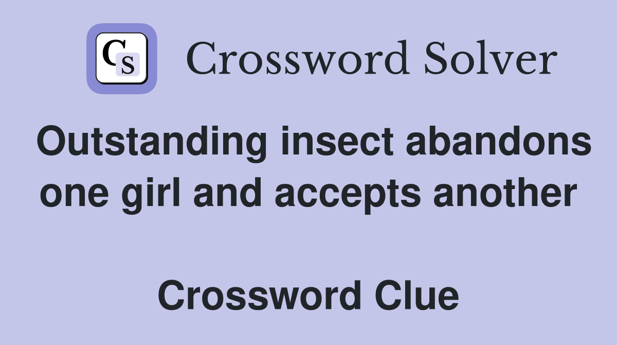 Outstanding insect abandons one girl and accepts another  Crossword Clue
