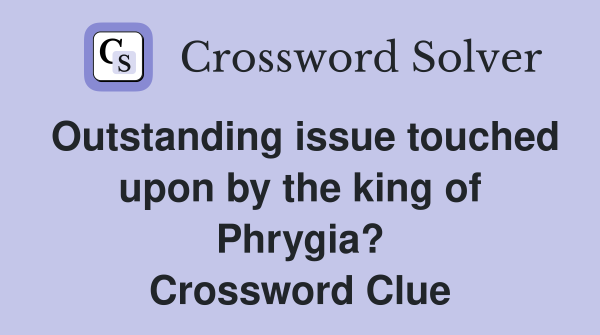 Outstanding issue touched upon by the king of Phrygia? Crossword Clue