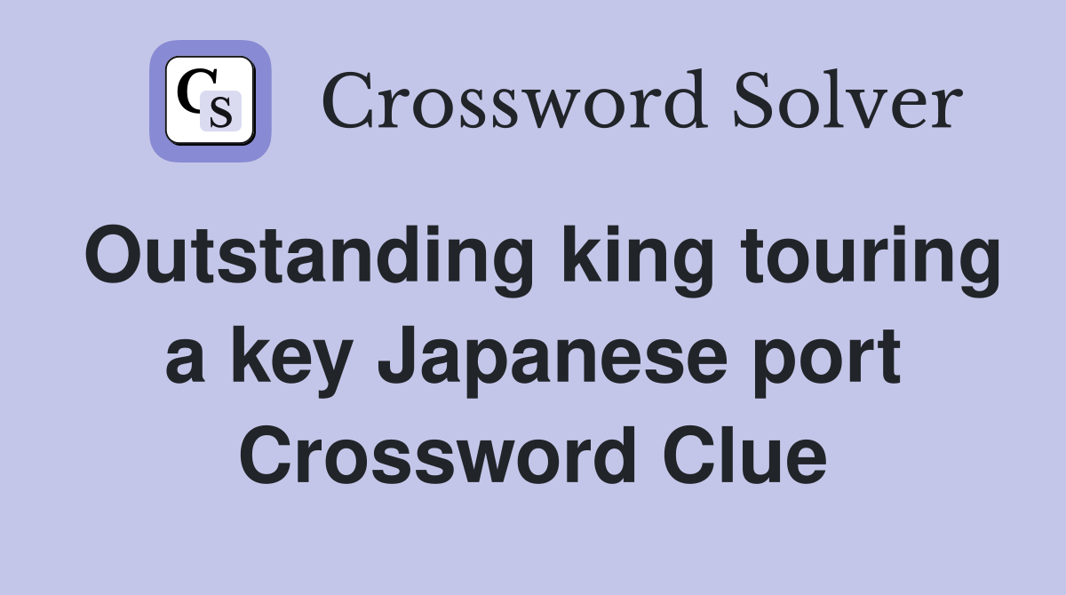 Outstanding king touring a key Japanese port Crossword Clue