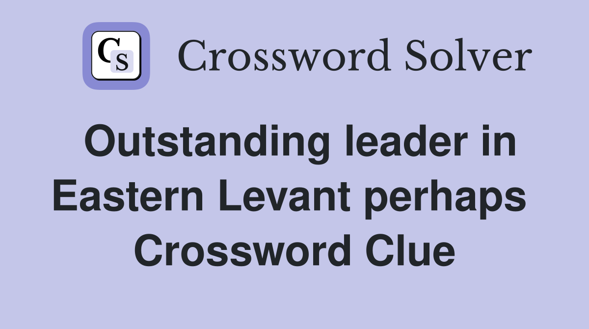 Outstanding leader in Eastern Levant perhaps  Crossword Clue