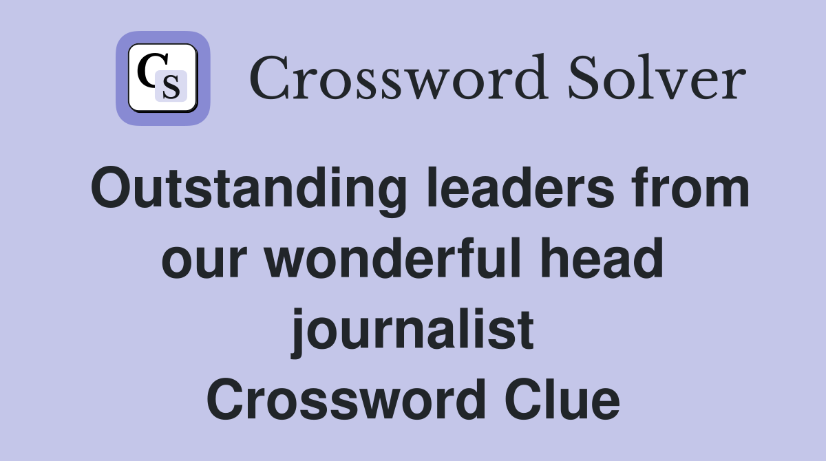 Outstanding leaders from our wonderful head journalist Crossword Clue