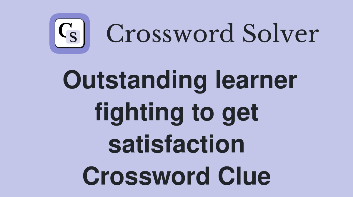 Outstanding learner fighting to get satisfaction Crossword Clue