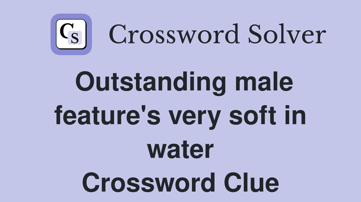 Outstanding male feature's very soft in water Crossword Clue