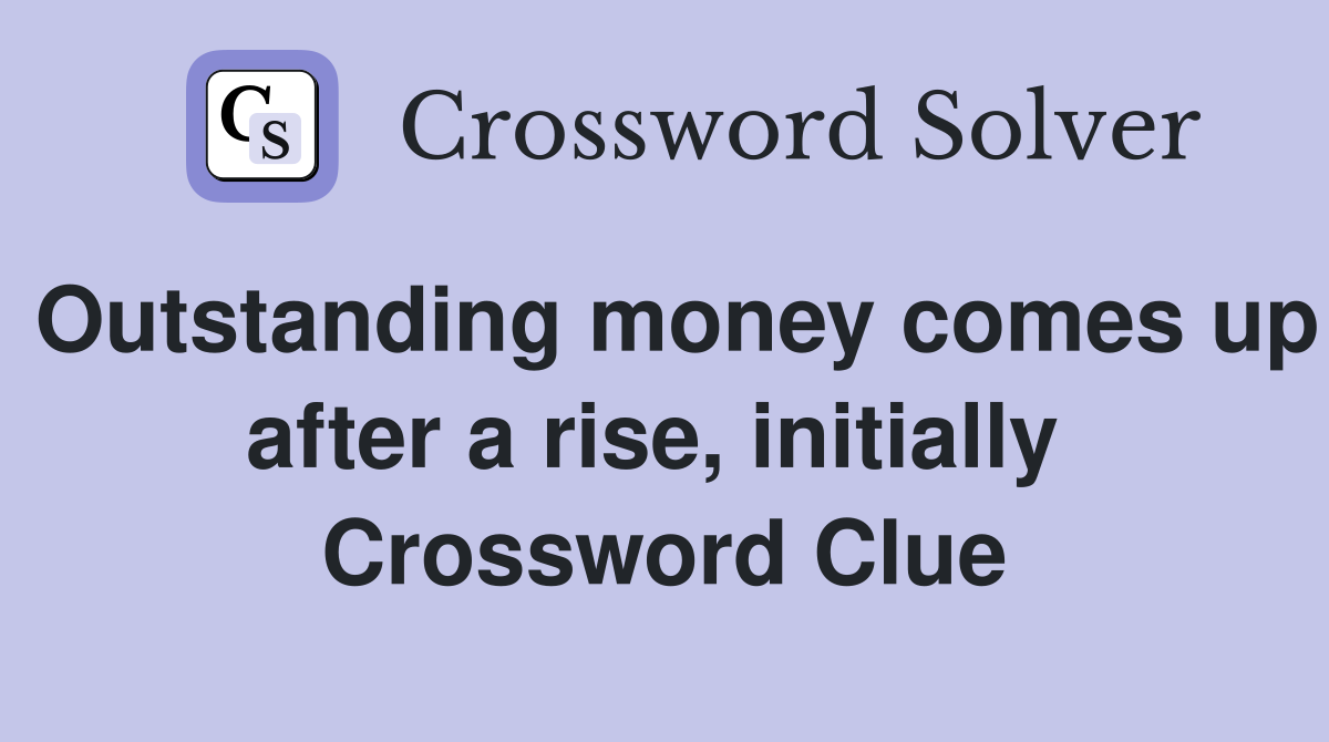 Outstanding money comes up after a rise, initially  Crossword Clue