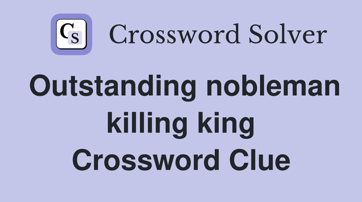 Outstanding nobleman killing king Crossword Clue