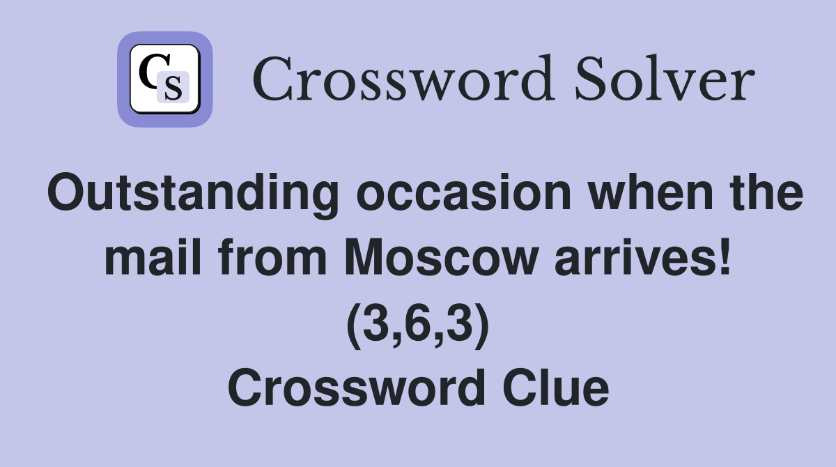 Outstanding occasion when the mail from Moscow arrives! (3,6,3) Crossword Clue