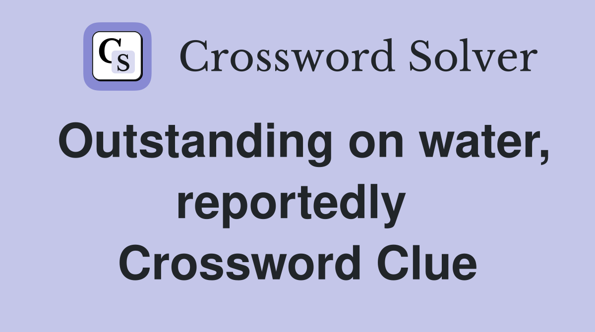 Outstanding on water, reportedly  Crossword Clue