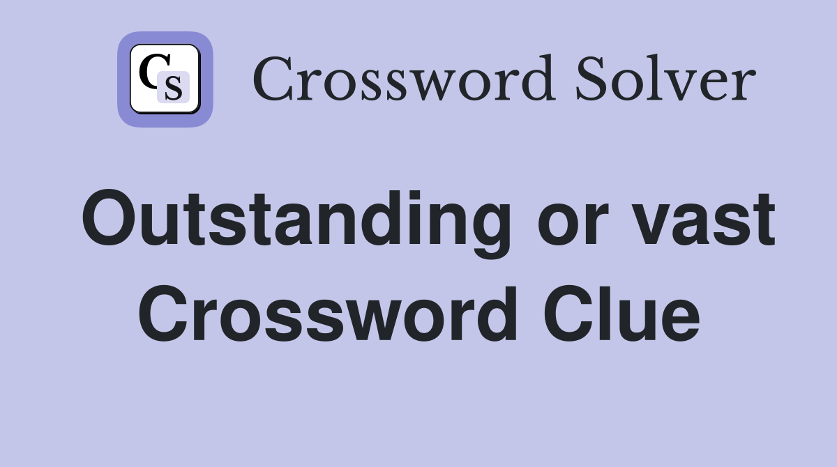 Outstanding or vast Crossword Clue