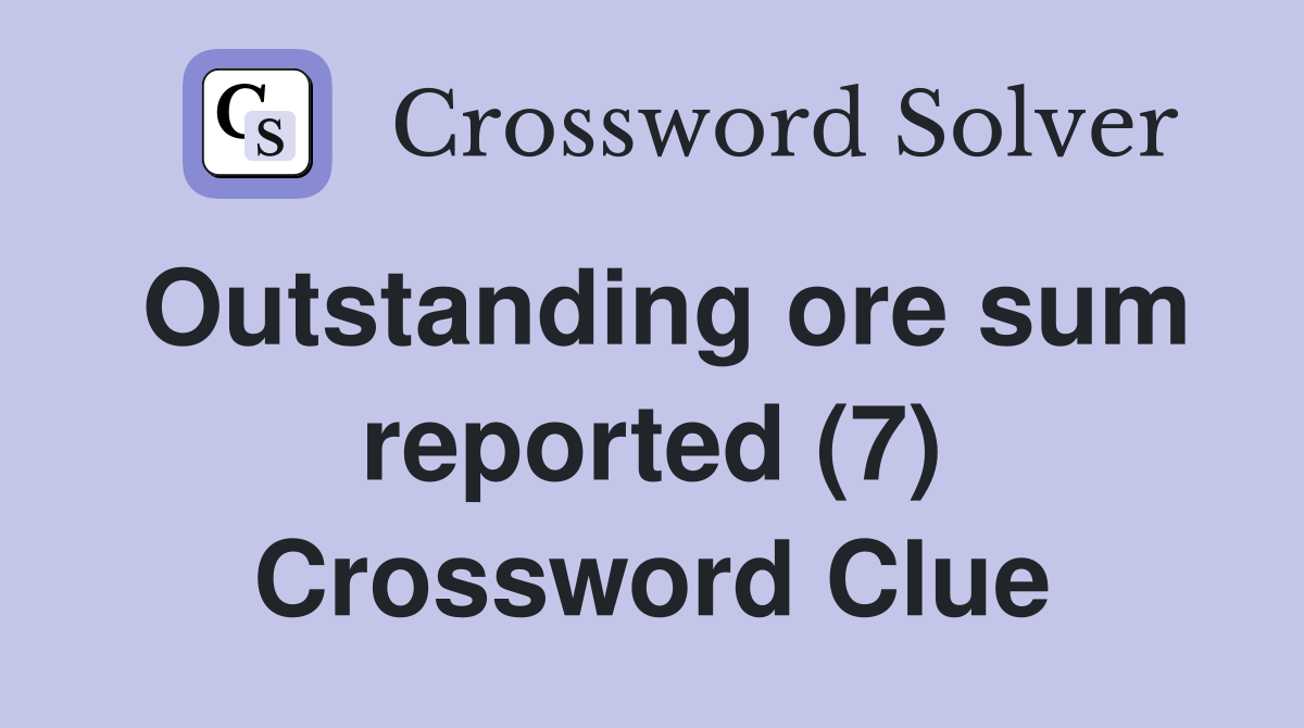 Outstanding ore sum reported (7) Crossword Clue