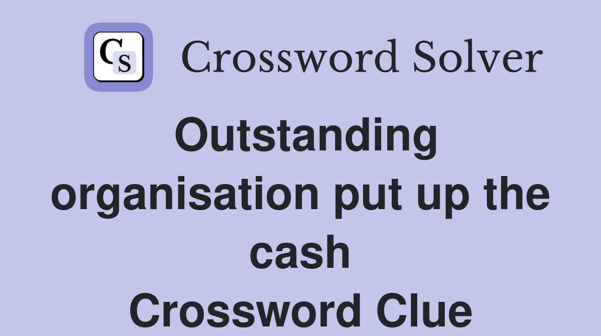 Outstanding organisation put up the cash Crossword Clue