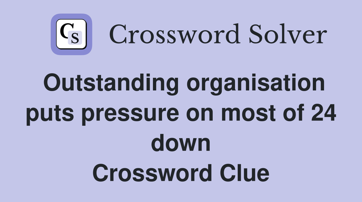 Outstanding organisation puts pressure on most of 24 down Crossword Clue