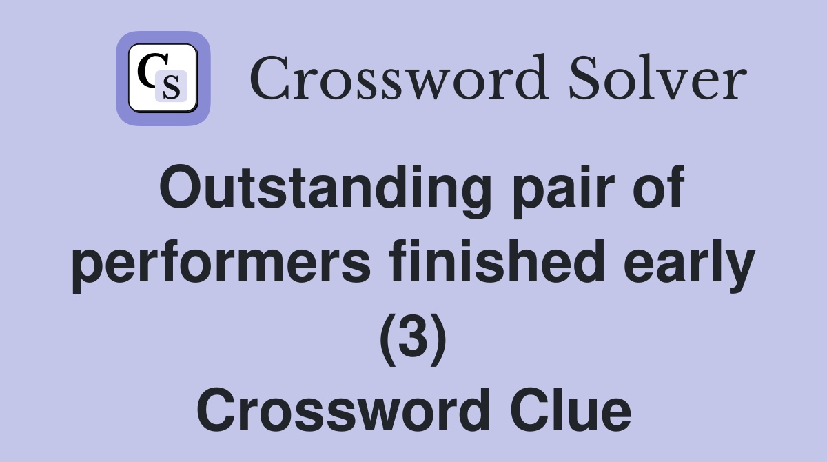 Outstanding pair of performers finished early (3) Crossword Clue