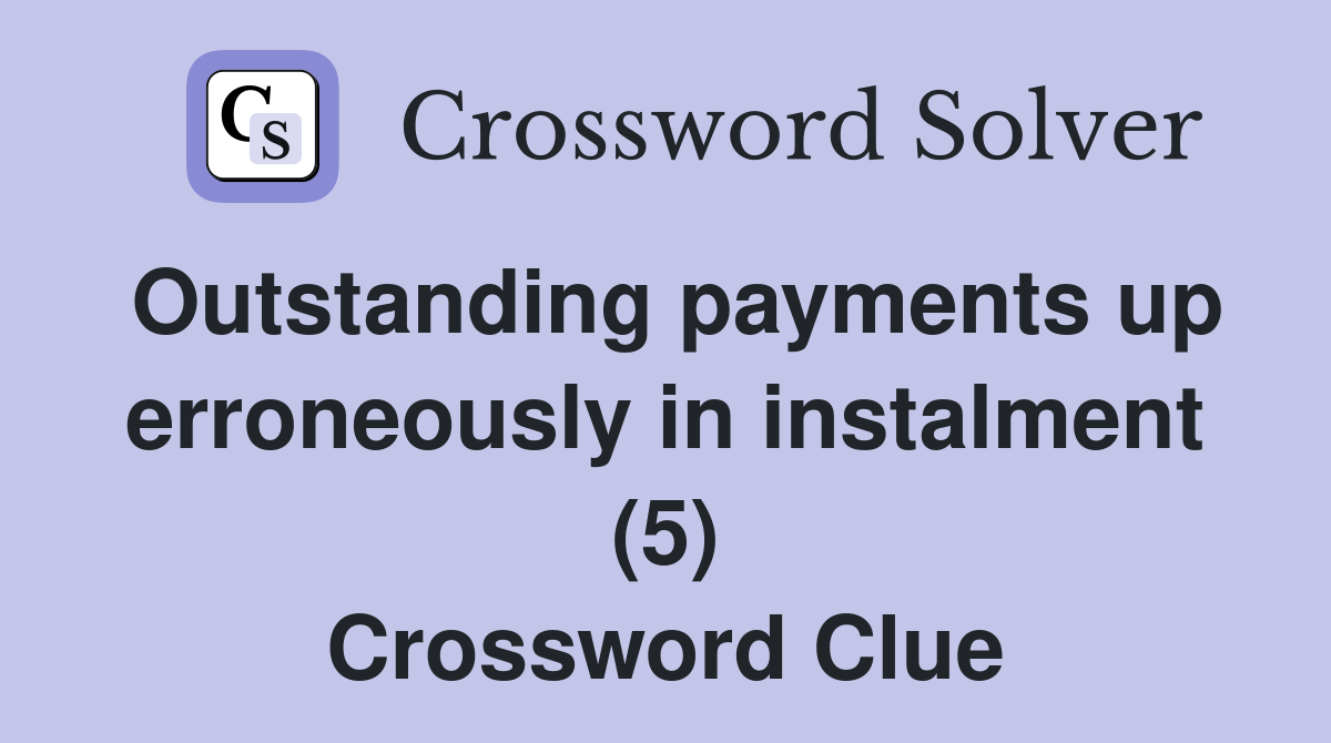 Outstanding payments up erroneously in instalment (5) Crossword Clue
