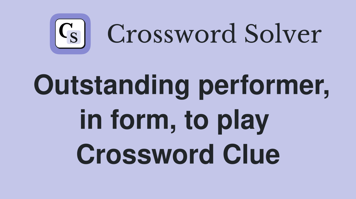 Outstanding performer, in form, to play  Crossword Clue