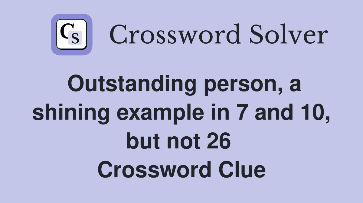 Outstanding person, a shining example in 7 and 10, but not 26  Crossword Clue