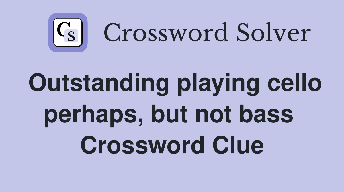 Outstanding playing cello perhaps, but not bass  Crossword Clue
