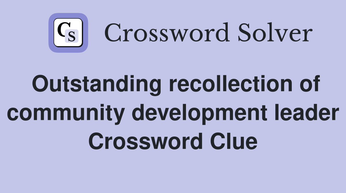 Outstanding recollection of community development leader Crossword Clue