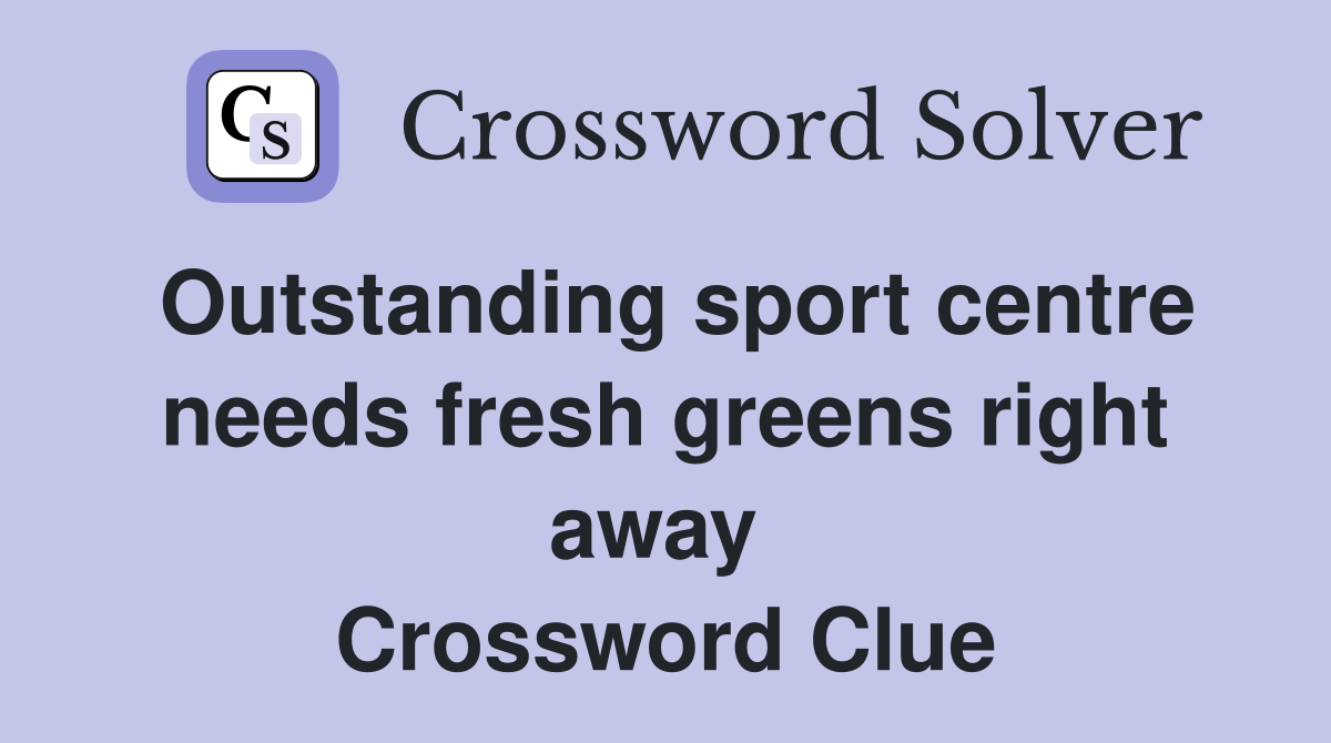 Outstanding sport centre needs fresh greens right away  Crossword Clue