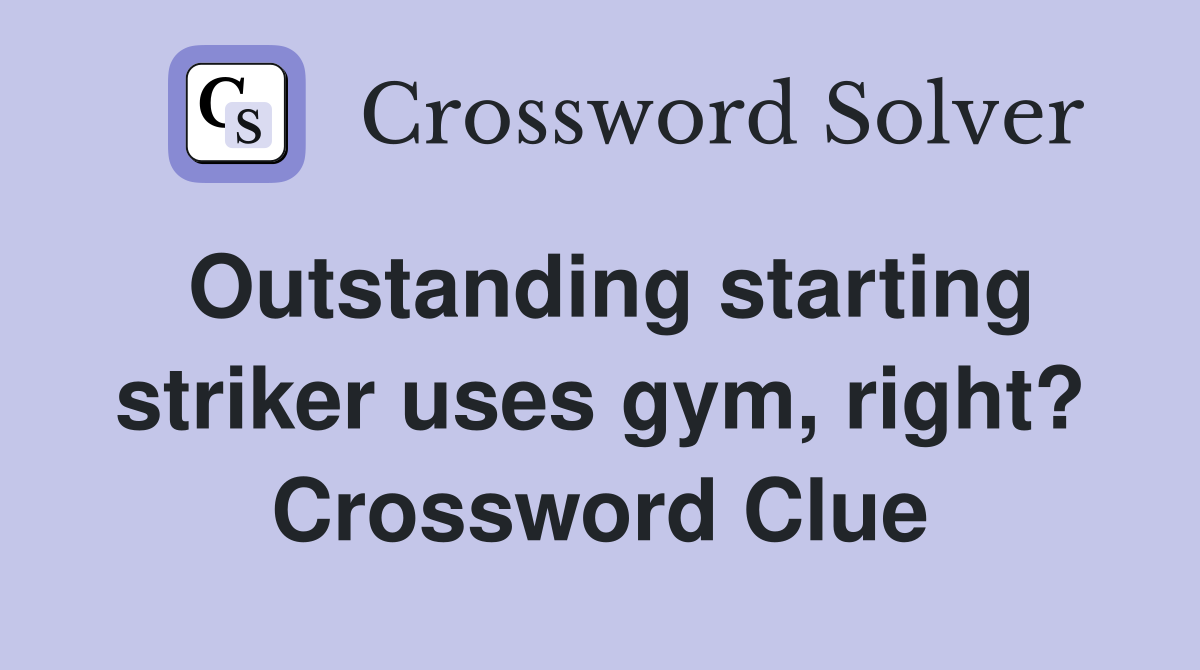 Outstanding starting striker uses gym, right? Crossword Clue