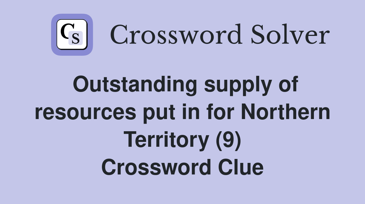 Outstanding supply of resources put in for Northern Territory (9) Crossword Clue