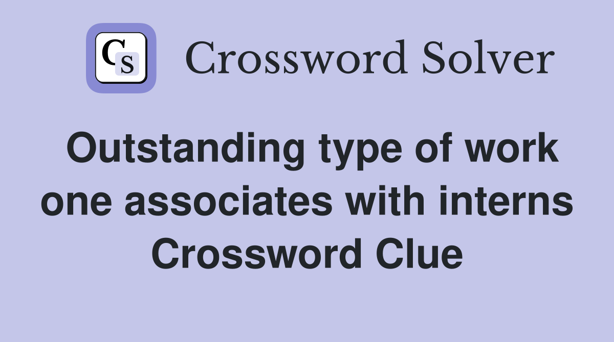 Outstanding type of work one associates with interns Crossword Clue