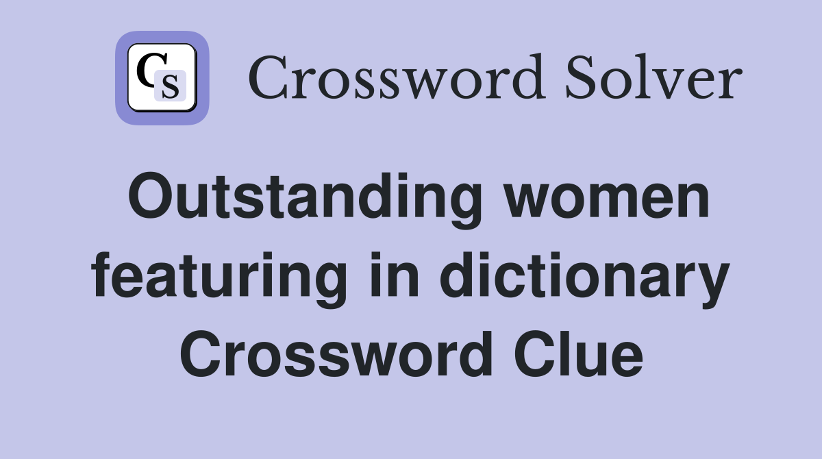 Outstanding women featuring in dictionary Crossword Clue