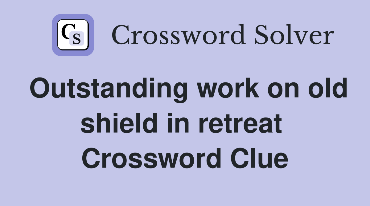 Outstanding work on old shield in retreat  Crossword Clue