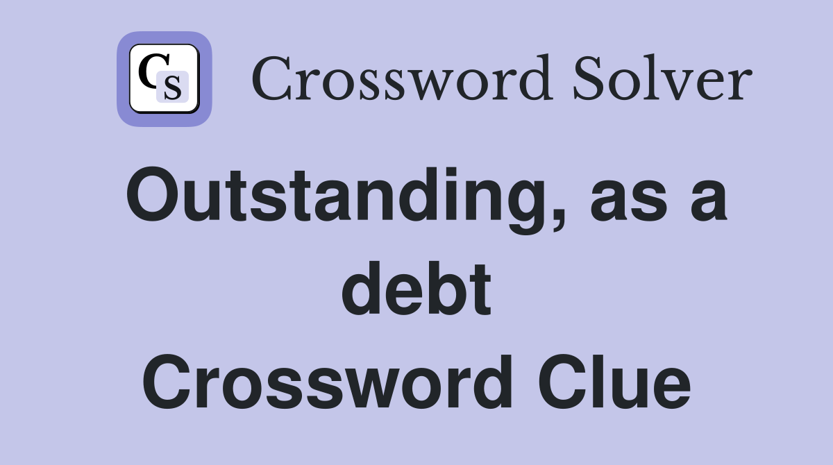 Outstanding, as a debt Crossword Clue