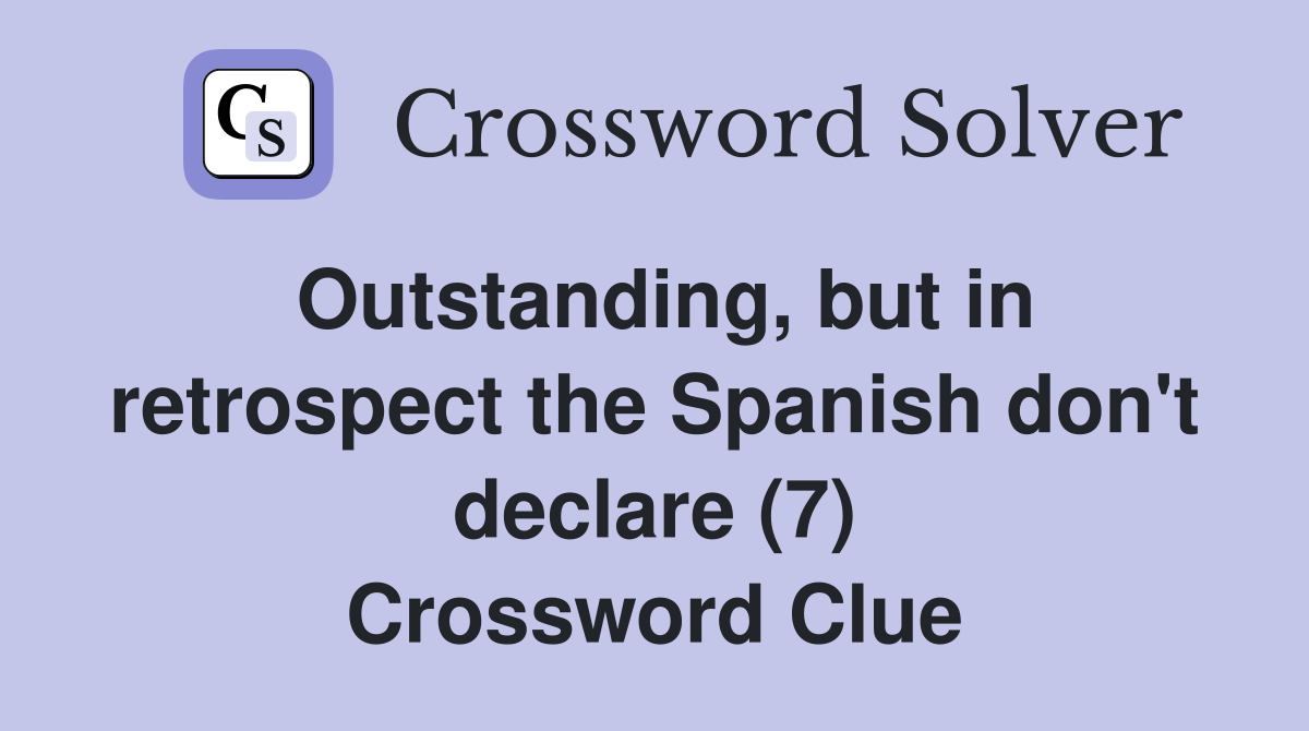 Outstanding, but in retrospect the Spanish don't declare (7) Crossword Clue