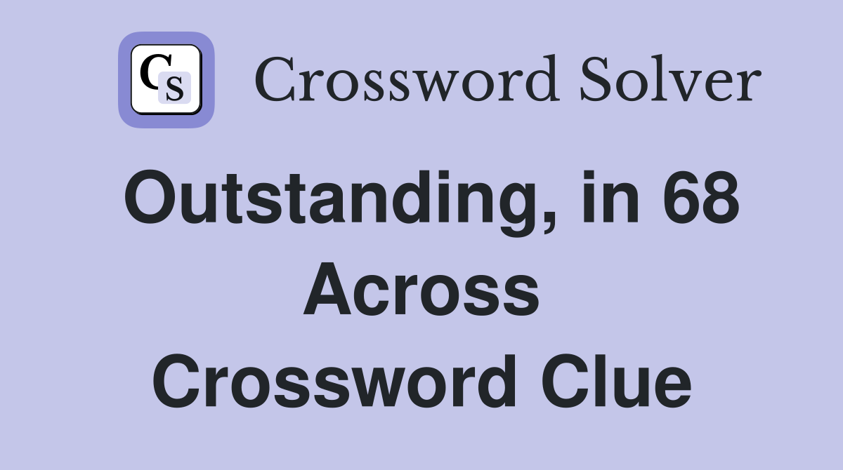 Outstanding, in 68 Across Crossword Clue