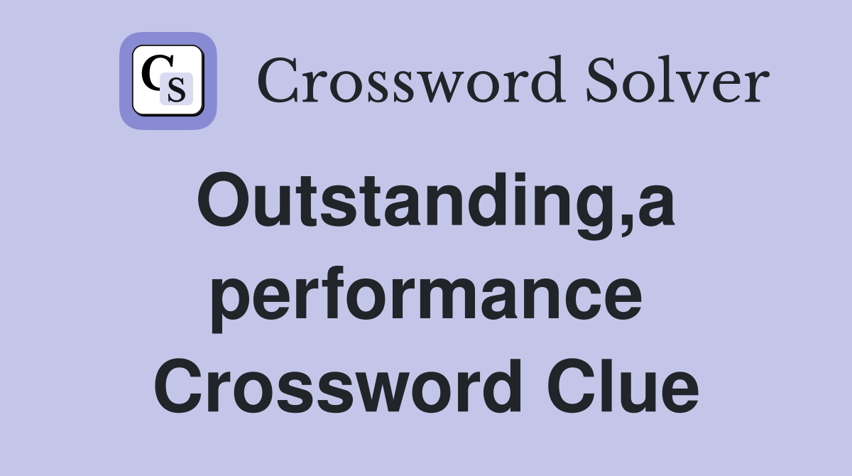Outstanding,a performance Crossword Clue