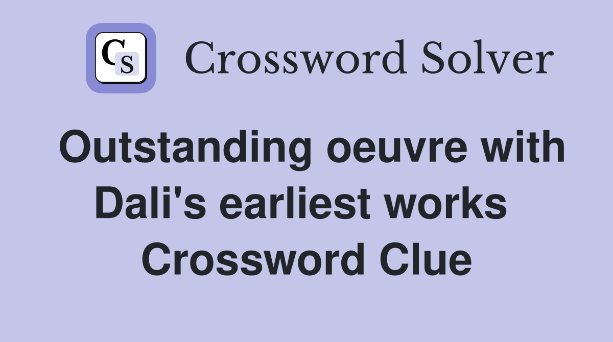 Outstanding oeuvre with Dali's earliest works  Crossword Clue