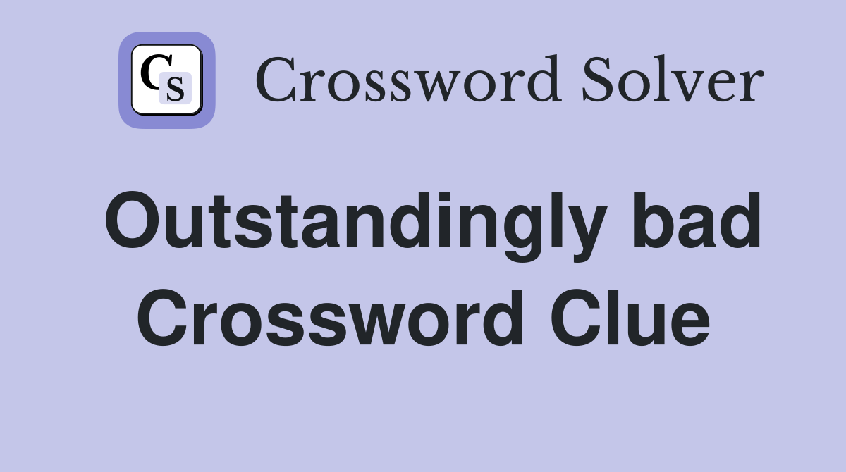 Outstandingly bad Crossword Clue