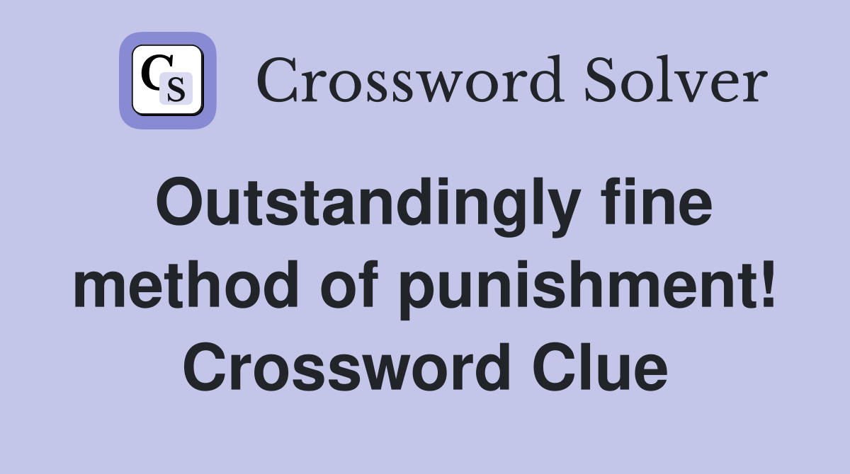 Outstandingly fine method of punishment! Crossword Clue