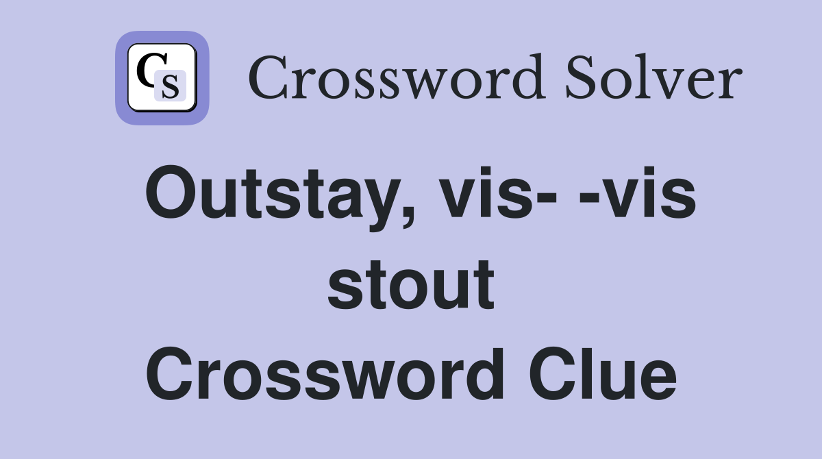 Outstay, vis- -vis stout Crossword Clue