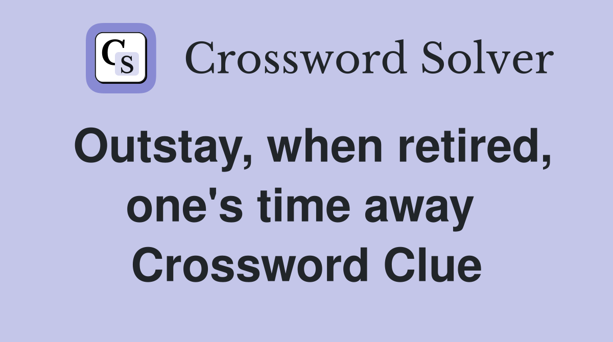 Outstay, when retired, one's time away  Crossword Clue