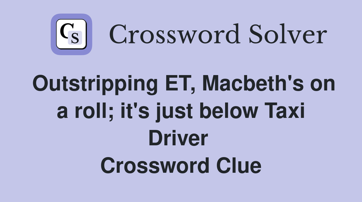 Outstripping ET, Macbeth's on a roll; it's just below Taxi Driver  Crossword Clue