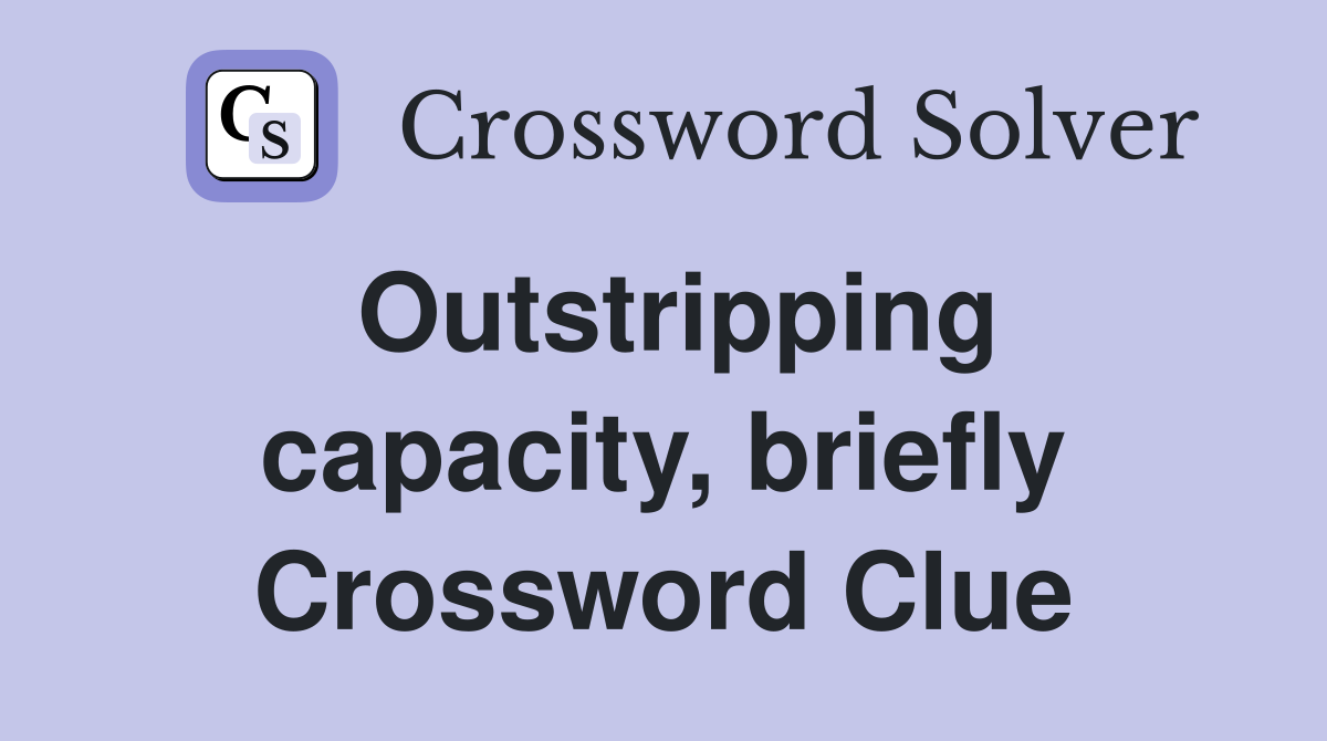 Outstripping capacity, briefly Crossword Clue