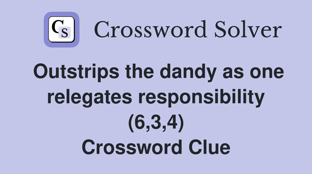 Outstrips the dandy as one relegates responsibility (6,3,4) Crossword Clue