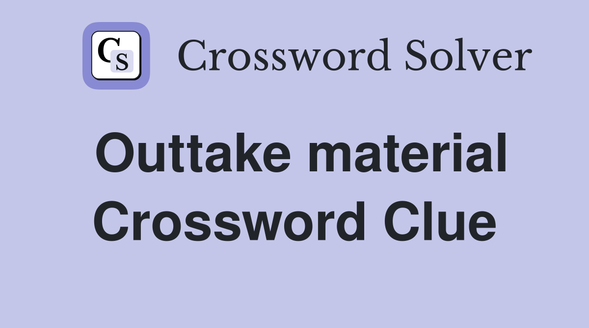 Outtake material Crossword Clue