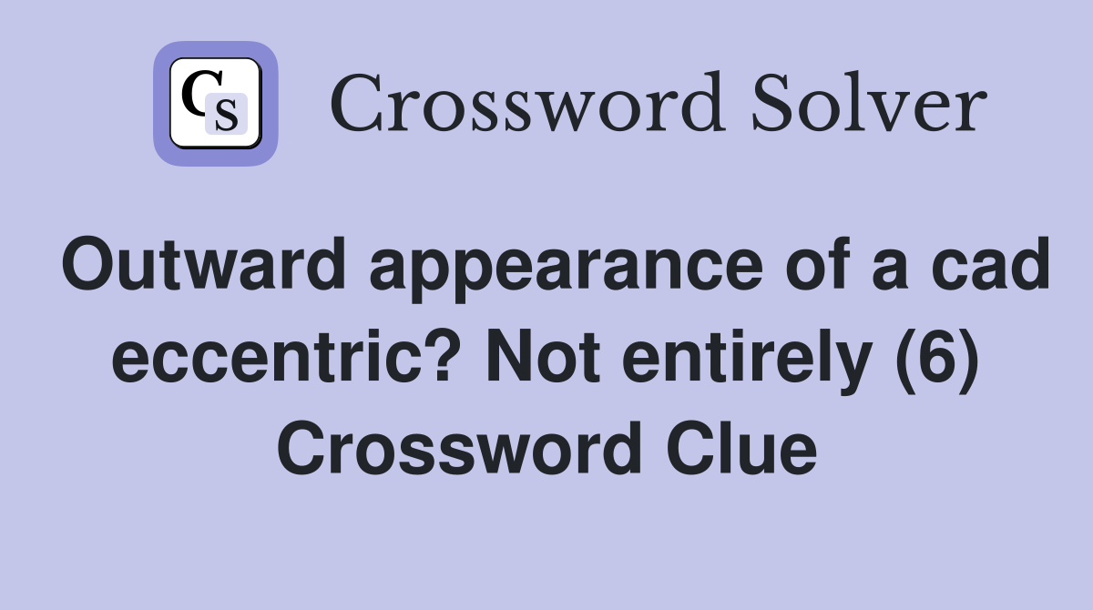 Outward appearance of a cad eccentric? Not entirely (6) Crossword Clue