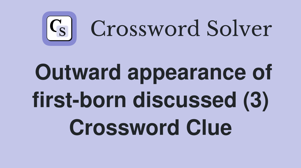 Outward appearance of first-born discussed (3) Crossword Clue