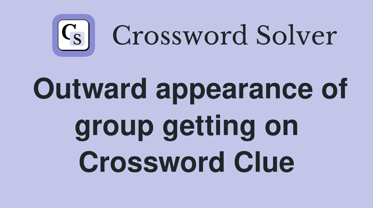 Outward appearance of group getting on Crossword Clue