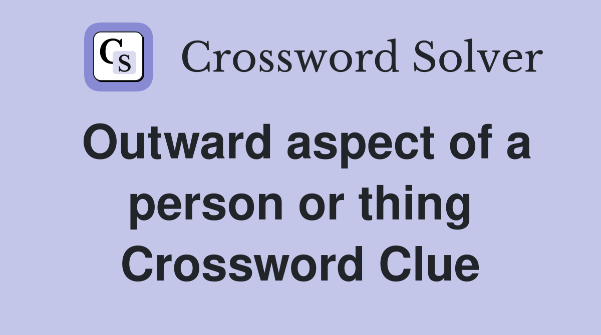 Outward aspect of a person or thing Crossword Clue