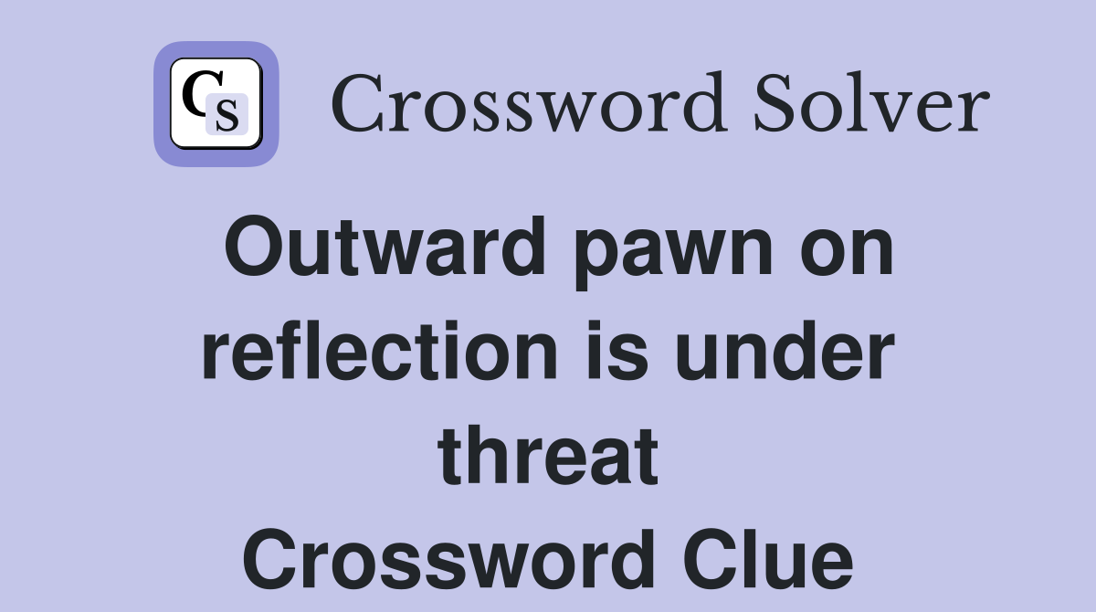 Outward pawn on reflection is under threat Crossword Clue